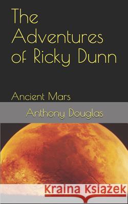 The Adventures of Ricky Dunn: Ancient Mars Anthony W. Douglas 9781719881180
