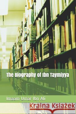 The Biography of Ibn Taymiyya Abul Abbass Imaam Umar Ib 9781719882569 Independently Published