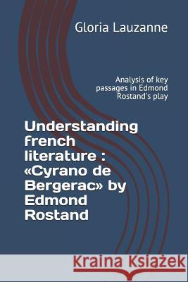 Understanding french literature: Cyrano de Bergerac by Edmond Rostand: Analysis of key passages in Edmond Rostand's play Gloria Lauzanne 9781719884129 Independently Published