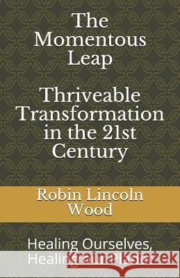 The Momentous Leap - Thriveable Transformation in the 21st Century: : Healing Ourselves, Healing Our Planet Wood, Robin Lincoln 9781719884334