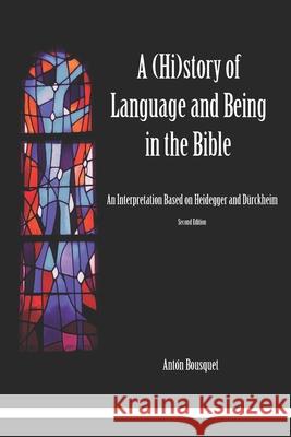 A (Hi)story of Language and Being in the Bible: An Interpretation Based on Heidegger and Dürckheim Antón Bousquet 9781719885010 Independently Published