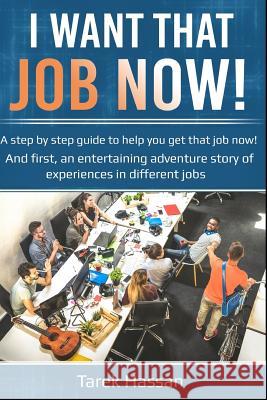I want that job now!: A step by step guide to help you get that job now! And first, an entertaining adventure story of experiences in different jobs Tarek N Hassan 9781719886543