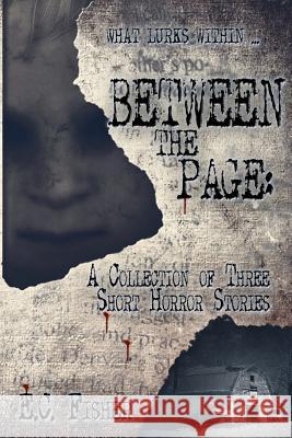 Between the Page: A Collection of Three Short Horror Stories E. C. Fisher 9781719887465 Independently Published