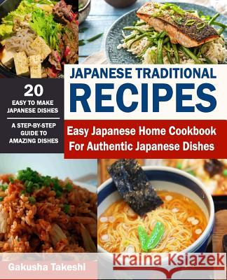 Japanese Traditional Recipes: Easy Japanese Home Cookbook for Authentic Japanese Dishes Gakusha Takeshi 9781719887908