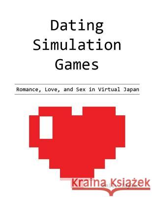 Dating Simulation Games: Romance, Love, and Sex in Virtual Japan Emily Taylor 9781719891202 Independently Published