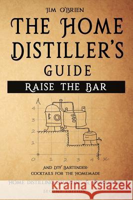 Raise the Bar - The Home Distiller's Guide: Home distilling - How to make moonshine, vodka, whiskey, rum, tequila ... And DIY Bartender: Cocktails for O'Brien, Jim 9781719894876