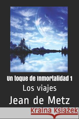 Un toque de Inmortalidad 1: Los viajes de Metz, Jean 9781719896221 Independently Published