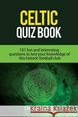 Celtic Quiz Book: 101 Interesting Questions About Celtic Football Club. Chris Carpenter, Chris Carpenter, Callum Colquhoun, Callum Colquhoun 9781719899284 Independently Published