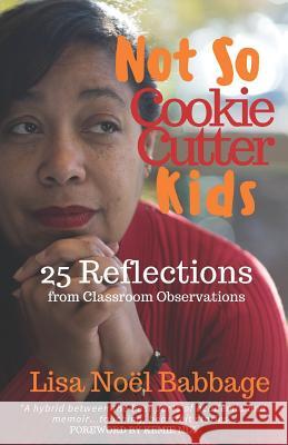 Not So Cookie Cutter Kids: 25 Reflections of Classroom Observations Victoria McCrite Kemie Nix Lisa Noel Babbage 9781719905503
