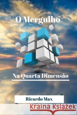 O Mergulho Na Quarta Dimens?o Ricardo Max 9781719906500 Independently Published