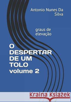O DESPERTAR DE UM TOLO volume 2: graus de elevação Nunes Da Silva, Antonio Fernando 9781719907880 Independently Published