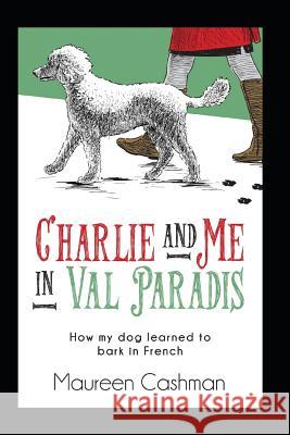 Charlie & Me in Val-Paradis: How My Dog Learned to Bark in French Walter Deffner Maureen Cashman 9781719907972 Independently Published