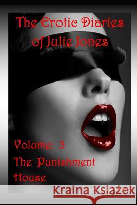 The Erotic Diaries of Julie Jones: The Punishment House - Volume 3 Julie Jones 9781719911481