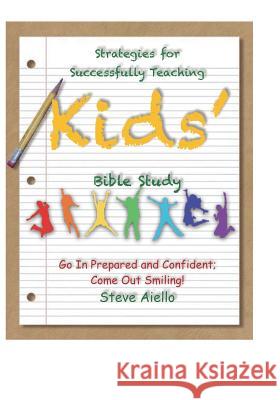 Strategies for Successfully Teaching Kids' Bible Studies: Go In Prepared and Confident; Come Out Smiling! Aiello, Steve 9781719914901