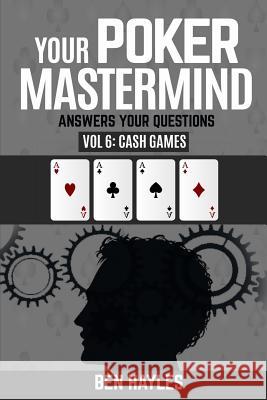 Your Poker MasterMind Vol 6: Cash Games: Answers Your Questions Ben Hayles 9781719914970 Independently Published