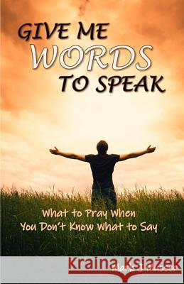 Give Me Words to Speak: What to Pray When You Don't Know What to Say Mark J. Musser 9781719916509 Independently Published