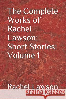 The Complete Works of Rachel Lawson: Short Stories: Volume 1 D. Lawson Rachel Lawson 9781719920612 Independently Published