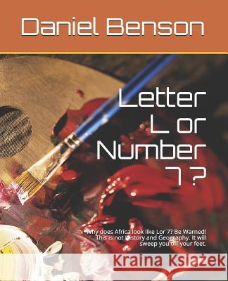Letter L or Number 7 ?: Why Does Africa Look Like Lor 7? Be Warned! This Is Not History and Geography. It Will Sweep You Off Your Feet. Daniel Benson 9781719925006