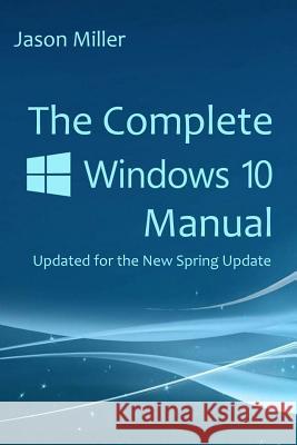 The Complete Windows 10 Manual: Updated for the new Spring Update Miller, Jason 9781719928311