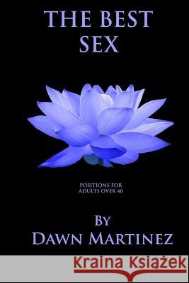 The Best Sex: Positions For Adults Over 40 Dawn Martinez 9781719932226 Independently Published