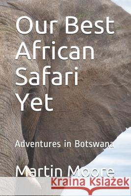 Our Best African Safari Yet: Adventures in Botswana Martin Moore 9781719936255