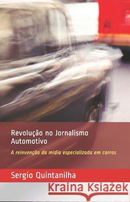 Revolução No Jornalismo Automotivo: A Reinvenção Da Mídia Especializada Em Carros Quintanilha, Sergio 9781719940153 Independently Published