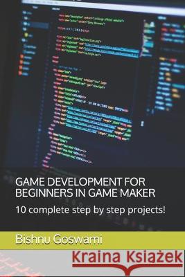 Game Development for Beginners in Game Maker: 10 complete step by step projects! Bishnu Goswami 9781719942980 Independently Published