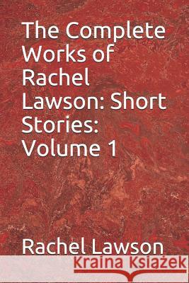 The Complete Works of Rachel Lawson: Short Stories: Volume 1 D. Lawson Rachel Lawson 9781719943307 Independently Published