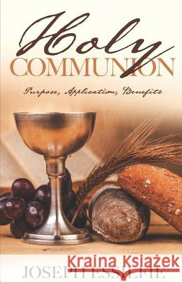 The Holy Communion: Purpose. Application. Benefits Joseph Essilfie 9781719943406 Independently Published