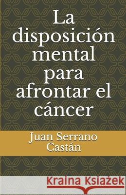 La disposición mental para afrontar el cáncer Serrano Castan, Juan 9781719944489 Independently Published