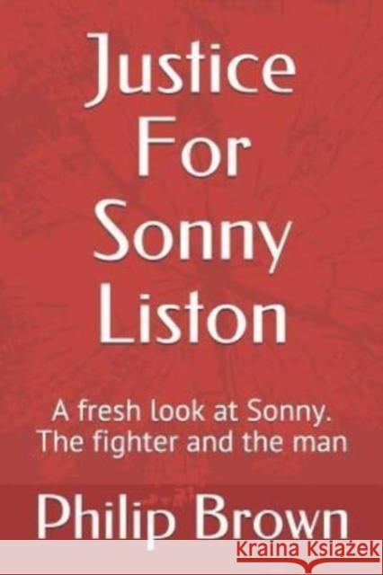 Justice For Sonny Liston: A fresh look at Sonny. The fighter and the man Philip Brown 9781719947312