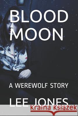 Blood Moon: A Werewolf Story Lee Jones 9781719952613 Independently Published