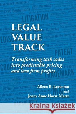 Legal Value Track: Transforming Task Codes Into Predictable Pricing and Law Firm Profits Jenny Anne Horst-Martz Aileen R. Leventon 9781719953542 Independently Published