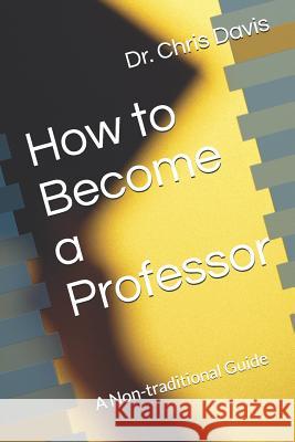 How to Become a Professor: A Non-traditional Guide Davis, Chris 9781719956215 Independently Published