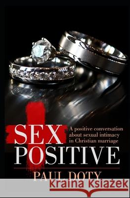 Sex Positive: A positive conversation about sexual intimacy in Christian marriage Doty, Paul 9781719959889