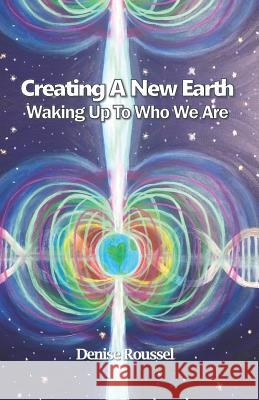 Creating A New Earth: Waking Up To Who We Are Roussel, Denise 9781719961080