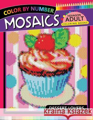 Dessert Lovers Mosaics Hexagon Coloring Books: Color by Number for Adults Stress Relieving Design Rocket Publishing 9781719965415 Independently Published