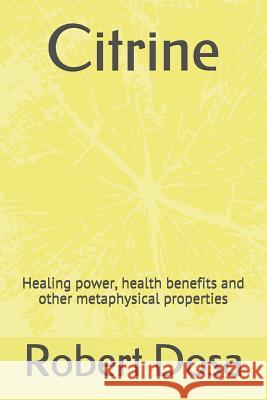 Citrine: Healing power, health benefits and other metaphysical properties Dosa, Robert 9781719969147 Independently Published