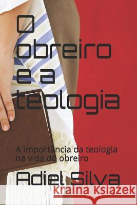 O Obreiro E a Teologia: A Import Adiel Silva Adiel Silva 9781719974370
