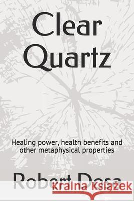 Clear Quartz: Healing power, health benefits and other metaphysical properties Dosa, Robert 9781719976596 Independently Published