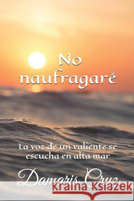 No naufragaré: La voz de un valiente se escucha en alta mar Damaris Cruz 9781719977753 Independently Published