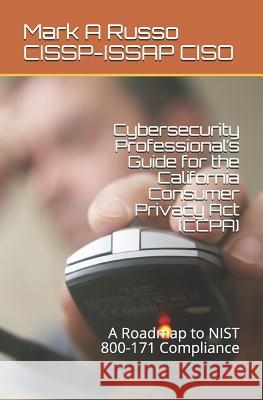 Cybersecurity Professional's Guide for the California Consumer Privacy Act (CCPA): A Roadmap to NIST 800-171 Compliance Russo Cissp-Issap Ciso, Mark a. 9781719982214