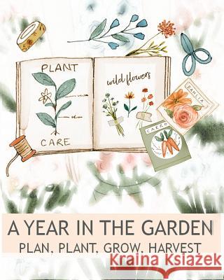 A Year In The Garden Plan, Plant, Grow, Harvest Peace River Press 9781719982832 Independently Published