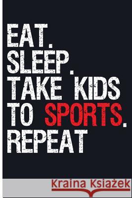 Eat. Sleep. Take Kids to Sports. Repeat Eve Emelia 9781719983044 Independently Published