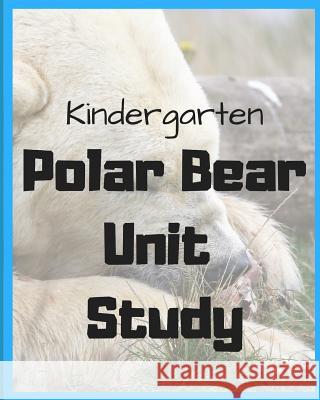 Kindergarten Polar Bear Unit Study: By Sarah Bean Sarah Nicole Bean 9781719983624