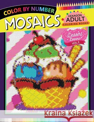 Dessert Lovers Mosaics Hexagon Coloring Books 2: Color by Number for Adults Stress Relieving Design Rocket Publishing 9781719984065 Independently Published