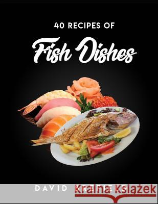 40 Recipes of Fish Dishes: The Best Reciprs of Fish Dishes from Around the World. Easy to Prepare David Brefield 9781719985598 Independently Published