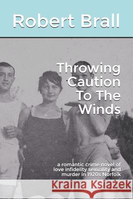 Throwing Caution To The Winds: a romantic crime novel of love infidelity sexuality and murder in 1920s Norfolk Brall, Robert 9781719987769 Independently Published