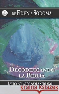 De Edén a Sodoma: Decodificando la Biblia Ayala Serrano, Lauro Eduardo 9781719990035