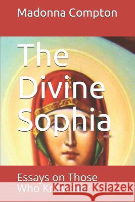 The Divine Sophia: Essays on Those Who Knew Her Madonna S. Compton 9781719993395